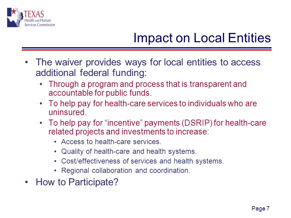 Page 7 Impact on Local Entities The waiver provides ways for local entities to access additional federal funding: Through a program and process that is transparent and accountable for public funds.