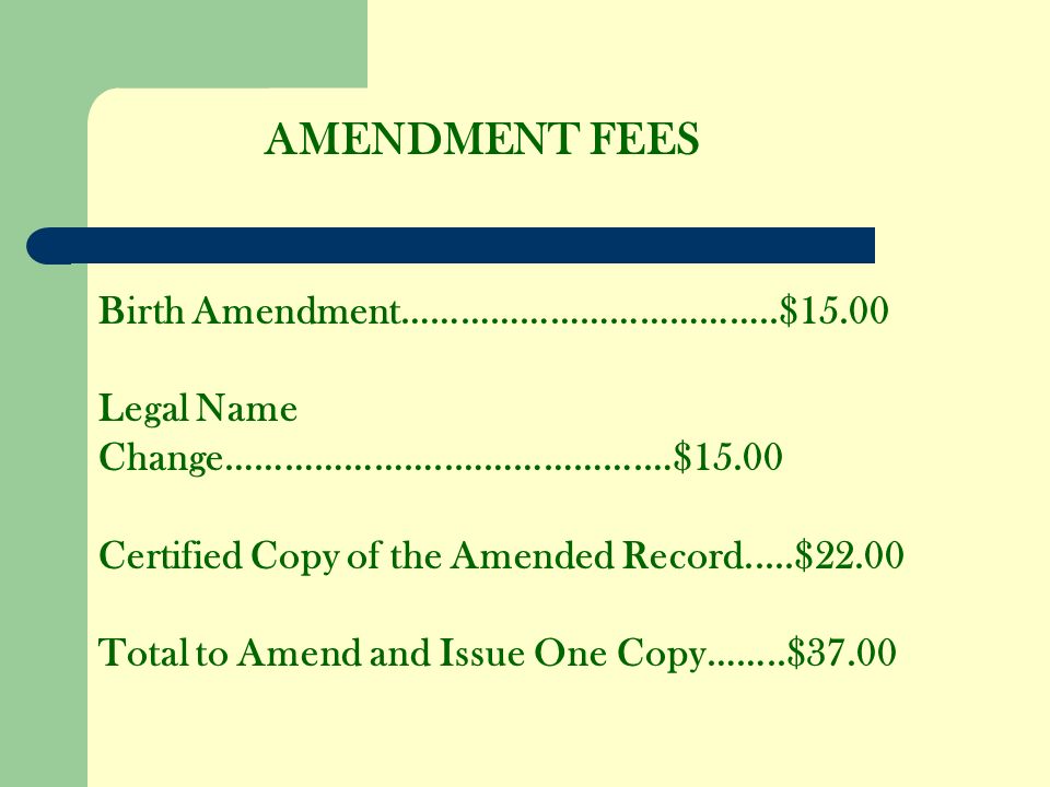AMENDMENT FEES Birth Amendment………………………………..$15.00 Legal Name Change…………………..……………….…$15.00 Certified Copy of the Amended Record.....$22.00 Total to Amend and Issue One Copy……..$37.00
