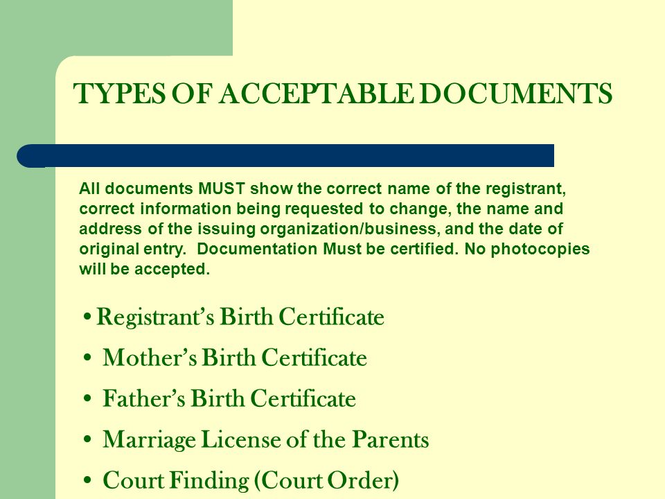 TYPES OF ACCEPTABLE DOCUMENTS All documents MUST show the correct name of the registrant, correct information being requested to change, the name and address of the issuing organization/business, and the date of original entry.