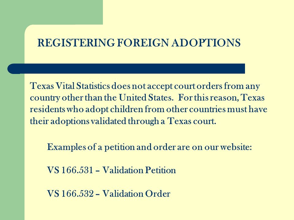 REGISTERING FOREIGN ADOPTIONS Examples of a petition and order are on our website: VS – Validation Petition VS – Validation Order Texas Vital Statistics does not accept court orders from any country other than the United States.