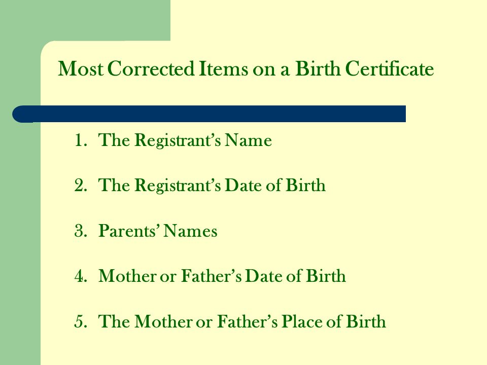 Most Corrected Items on a Birth Certificate 1.The Registrants Name 2.The Registrants Date of Birth 3.Parents Names 4.Mother or Fathers Date of Birth 5.The Mother or Fathers Place of Birth