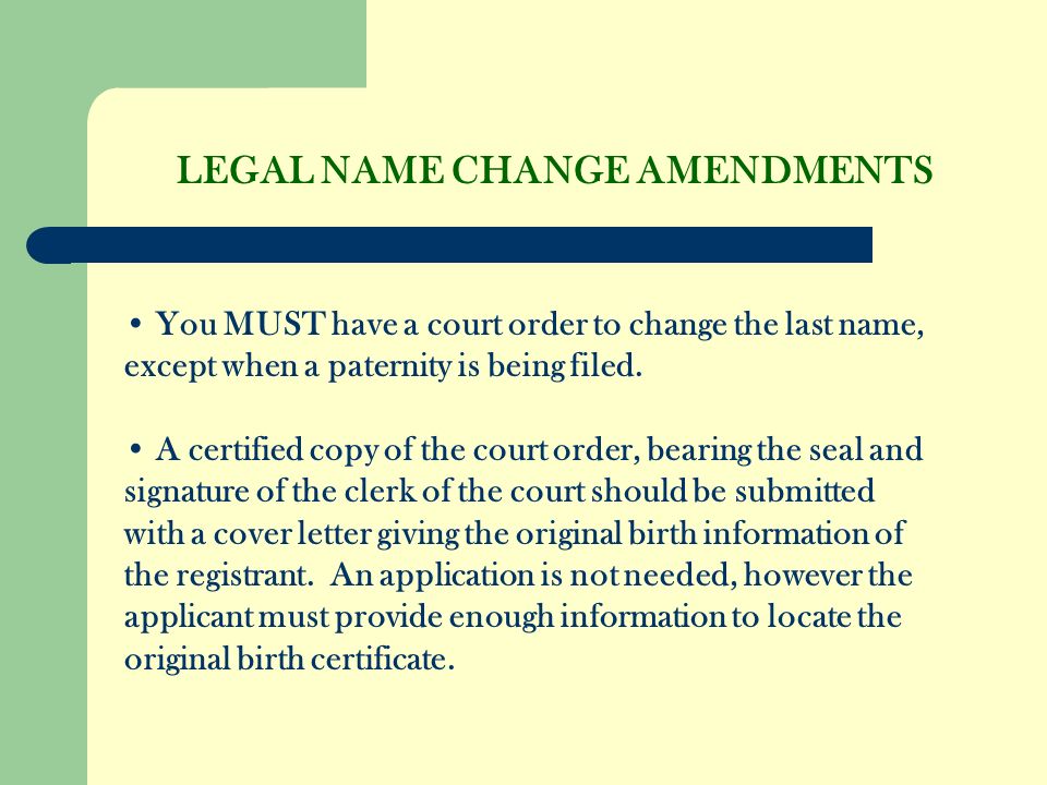 LEGAL NAME CHANGE AMENDMENTS You MUST have a court order to change the last name, except when a paternity is being filed.
