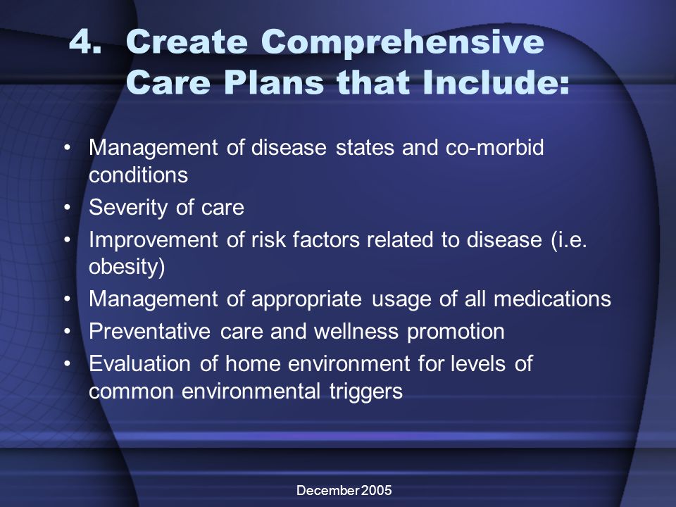 December Create Comprehensive Care Plans that Include: Management of disease states and co-morbid conditions Severity of care Improvement of risk factors related to disease (i.e.