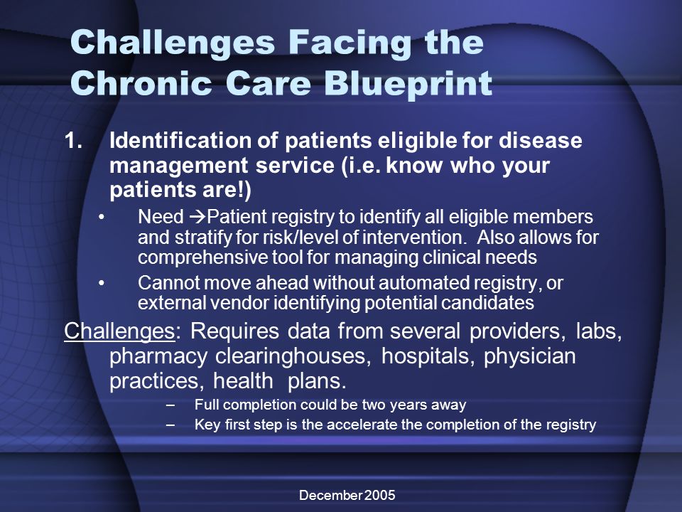 December 2005 Challenges Facing the Chronic Care Blueprint 1.Identification of patients eligible for disease management service (i.e.