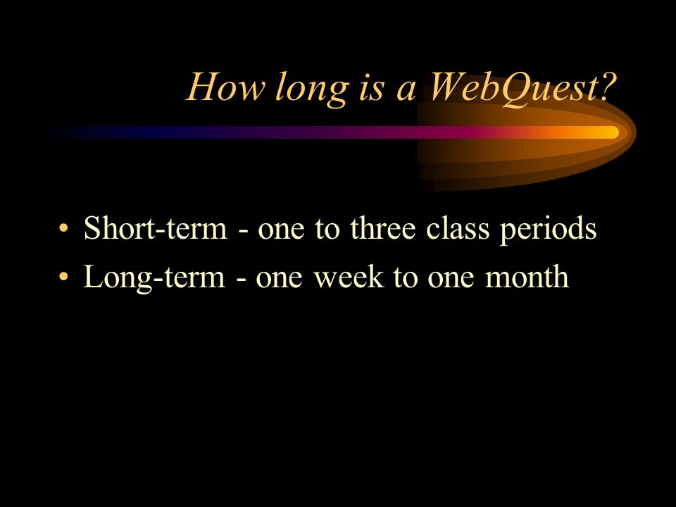 How long is a WebQuest Short-term - one to three class periods Long-term - one week to one month