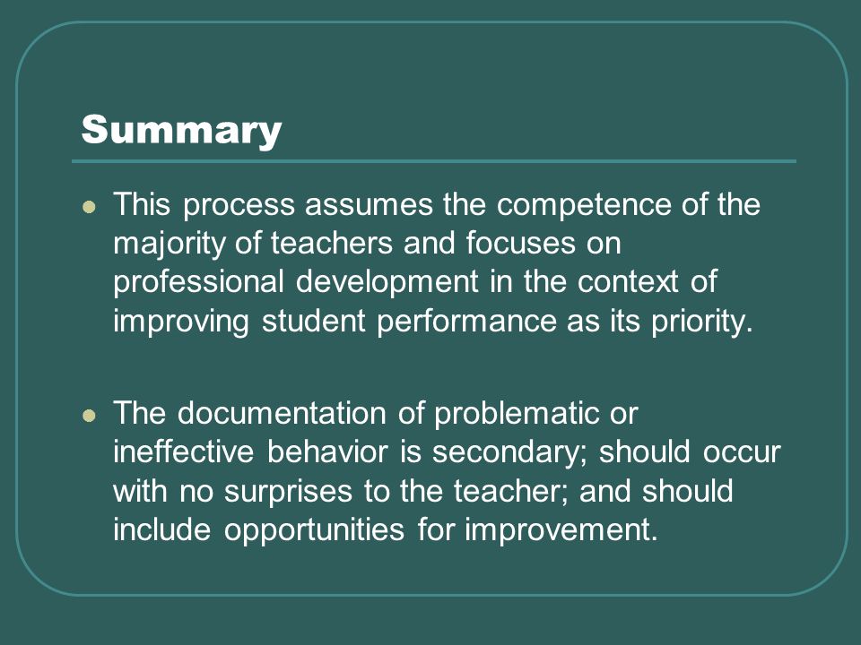 Summary This process assumes the competence of the majority of teachers and focuses on professional development in the context of improving student performance as its priority.