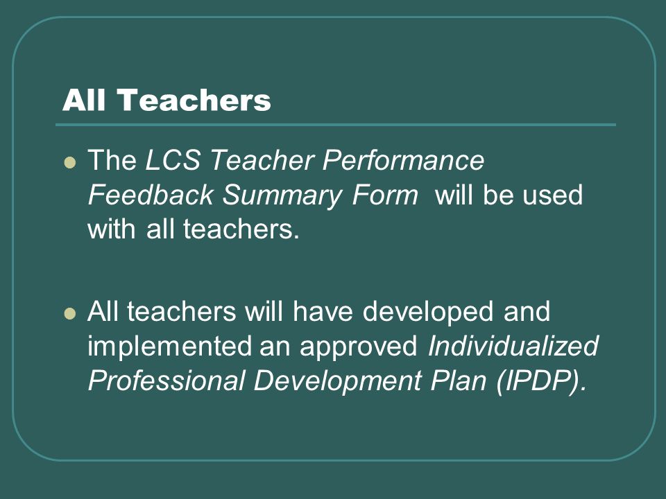 All Teachers The LCS Teacher Performance Feedback Summary Form will be used with all teachers.