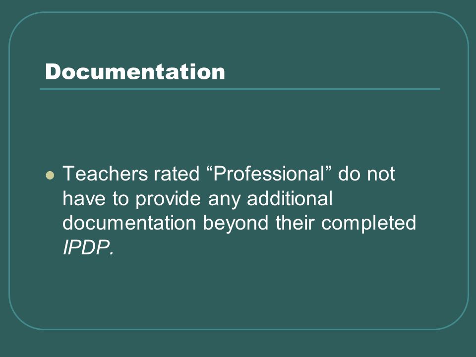 Documentation Teachers rated Professional do not have to provide any additional documentation beyond their completed IPDP.