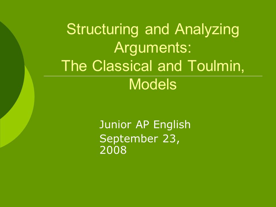 Structuring and Analyzing Arguments: The Classical and Toulmin, Models Junior AP English September 23, 2008