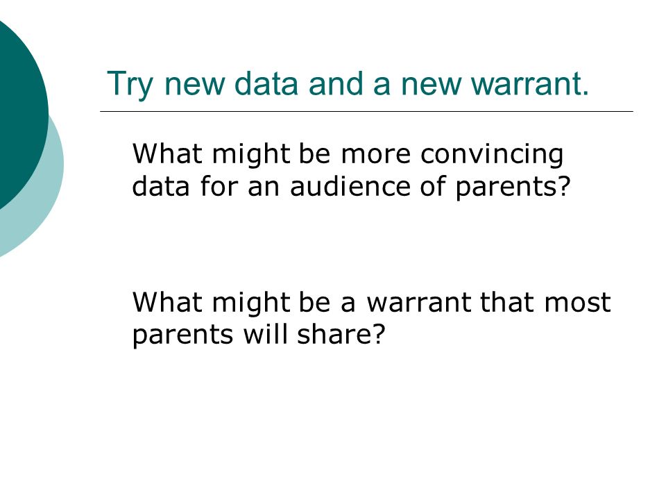 Try new data and a new warrant. What might be more convincing data for an audience of parents.