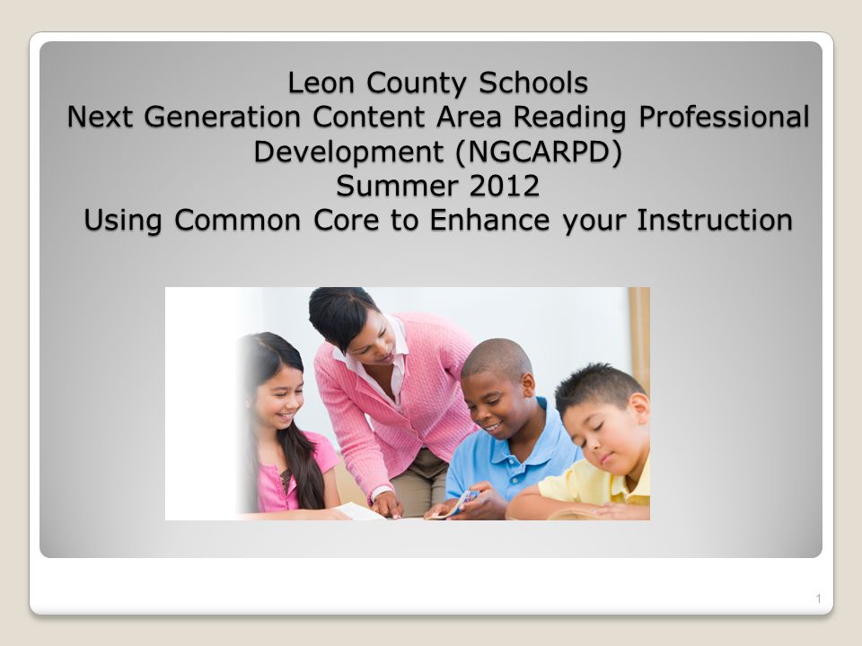 Leon County Schools Next Generation Content Area Reading Professional Development (NGCARPD) Summer 2012 Using Common Core to Enhance your Instruction 1