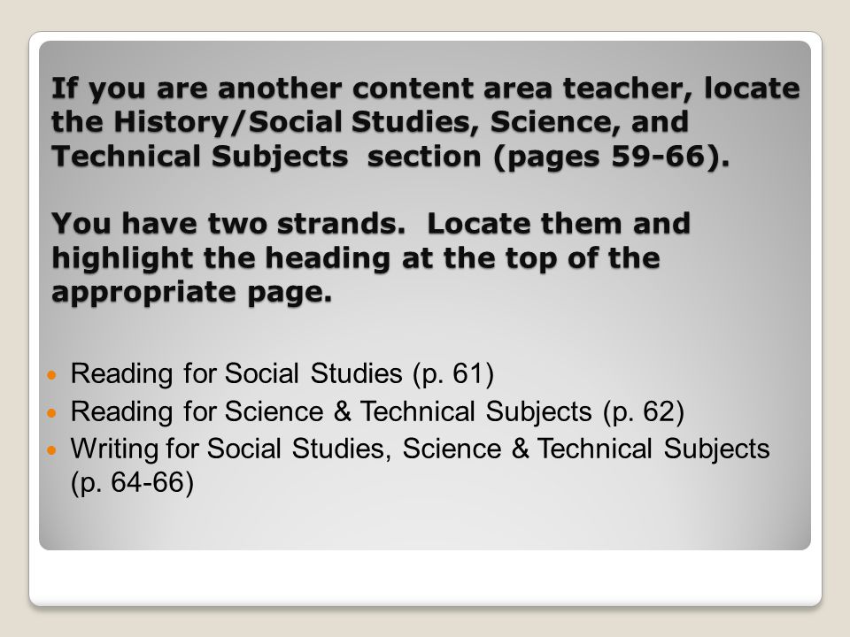 If you are another content area teacher, locate the History/Social Studies, Science, and Technical Subjects section (pages 59-66).