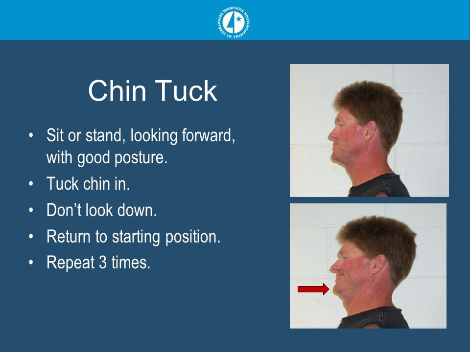 Chin Tuck Sit or stand, looking forward, with good posture.