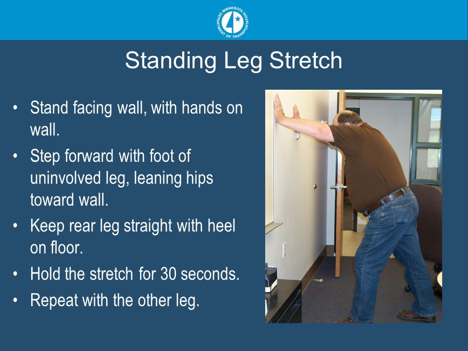 Standing Leg Stretch Stand facing wall, with hands on wall.