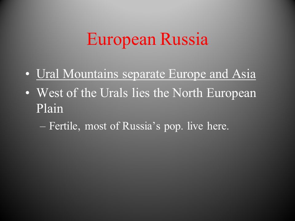 European Russia Ural Mountains separate Europe and Asia West of the Urals lies the North European Plain –Fertile, most of Russias pop.