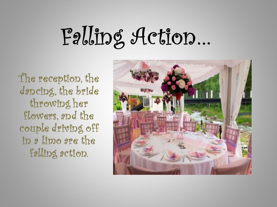 Falling Action… The reception, the dancing, the bride throwing her flowers, and the couple driving off in a limo are the falling action.