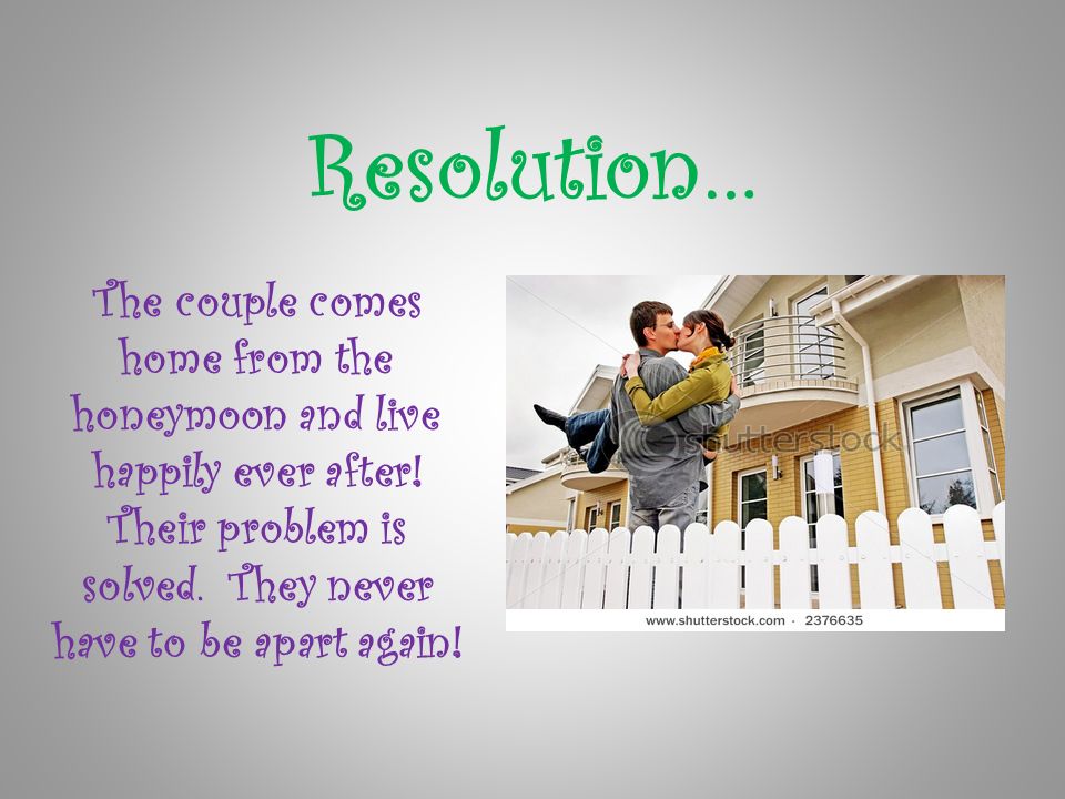 Resolution… The couple comes home from the honeymoon and live happily ever after.