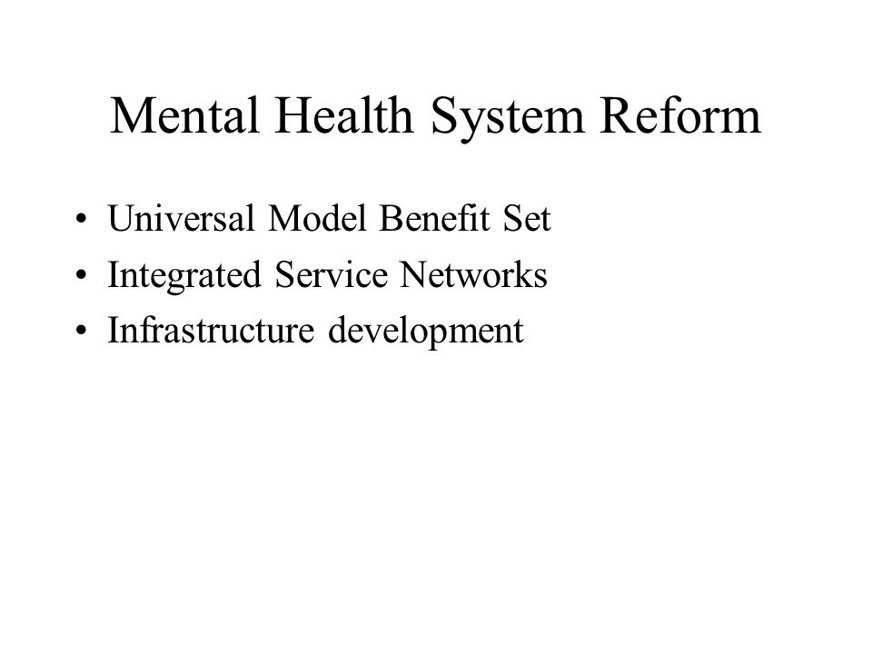 Mental Health System Reform Universal Model Benefit Set Integrated Service Networks Infrastructure development