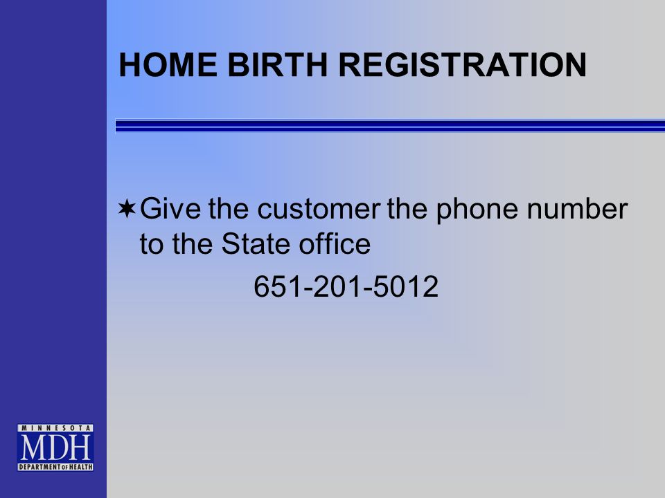 HOME BIRTH REGISTRATION Give the customer the phone number to the State office