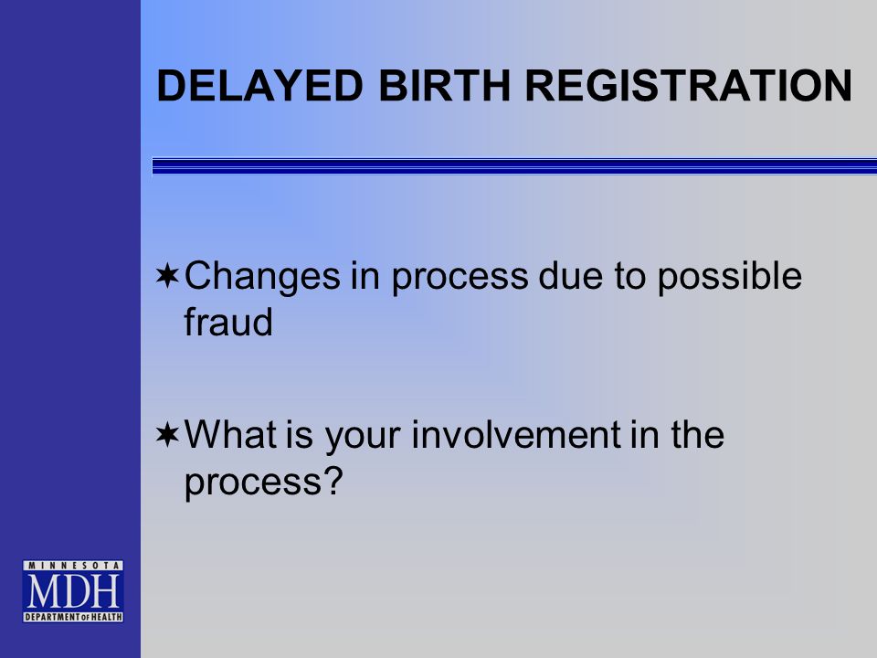 DELAYED BIRTH REGISTRATION Changes in process due to possible fraud What is your involvement in the process