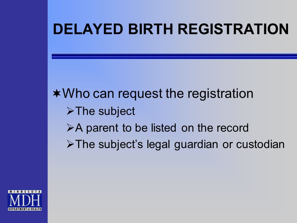 DELAYED BIRTH REGISTRATION Who can request the registration The subject A parent to be listed on the record The subjects legal guardian or custodian