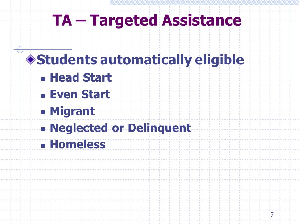 7 TA – Targeted Assistance Students automatically eligible Head Start Even Start Migrant Neglected or Delinquent Homeless