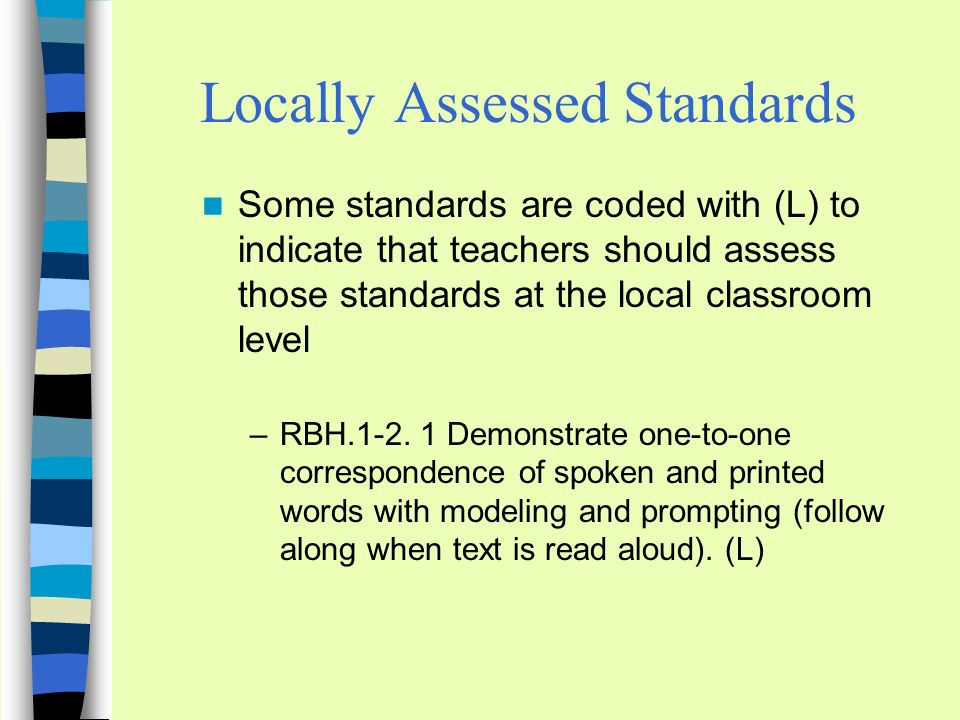 Locally Assessed Standards Some standards are coded with (L) to indicate that teachers should assess those standards at the local classroom level –RBH.1-2.