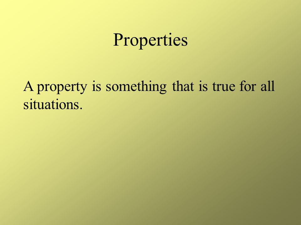 Properties A property is something that is true for all situations.