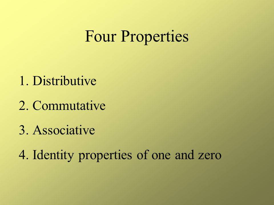 Four Properties 1.Distributive 2.Commutative 3.Associative 4.Identity properties of one and zero