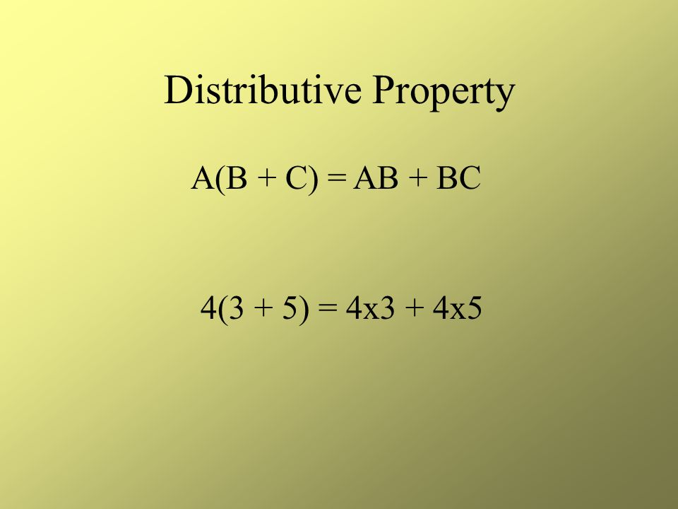 Distributive Property A(B + C) = AB + BC 4(3 + 5) = 4x3 + 4x5