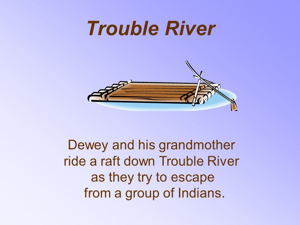 Trouble River Dewey and his grandmother ride a raft down Trouble River as they try to escape from a group of Indians.