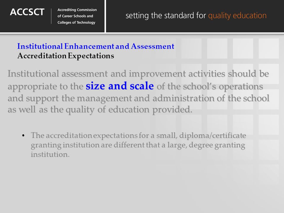 Institutional assessment and improvement activities should be appropriate to the size and scale of the schools operations and support the management and administration of the school as well as the quality of education provided.