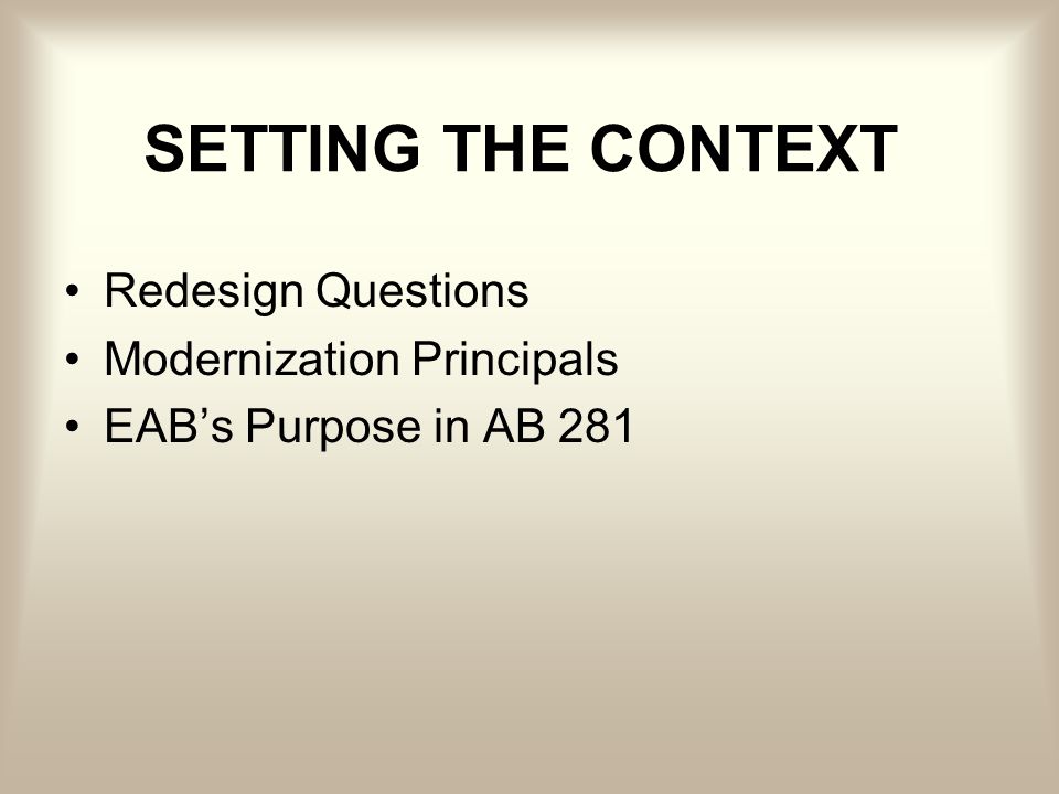 SETTING THE CONTEXT Redesign Questions Modernization Principals EABs Purpose in AB 281