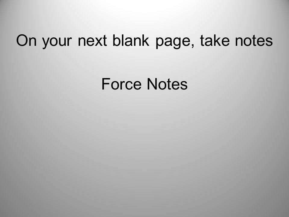 On your next blank page, take notes Force Notes
