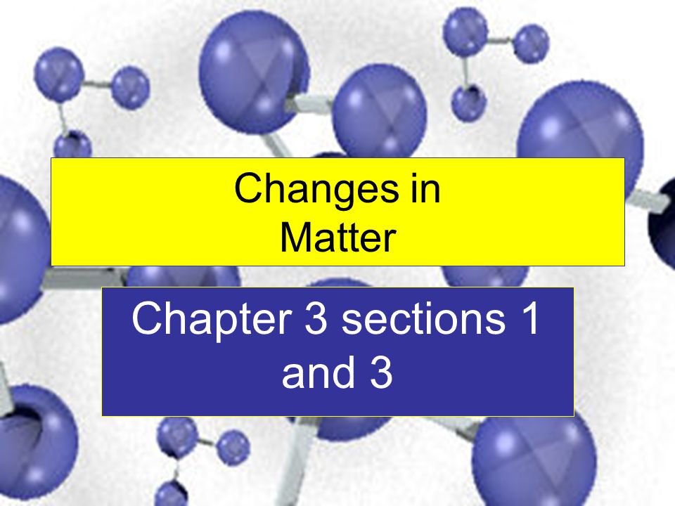Changes in Matter Chapter 3 sections 1 and 3