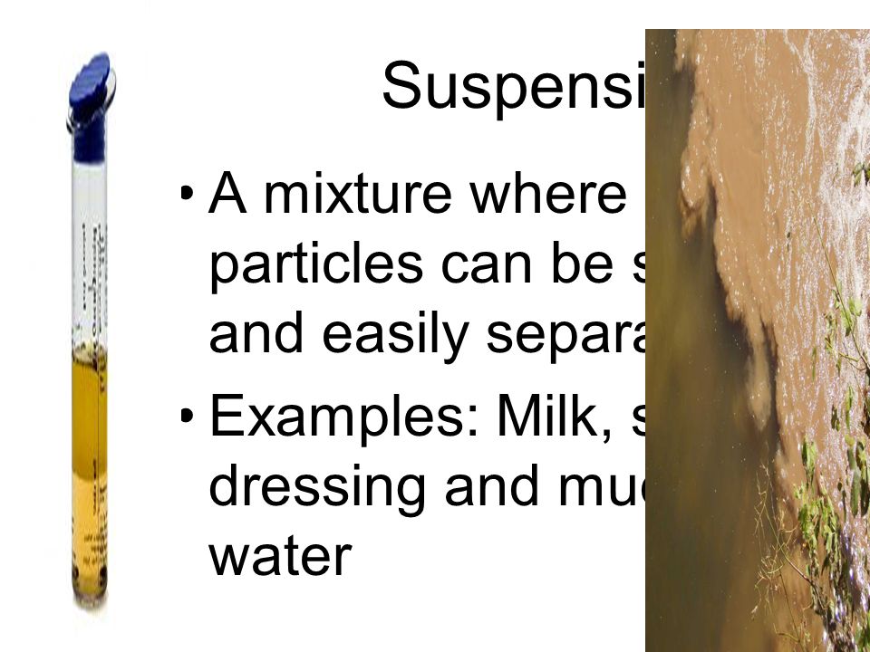Suspension A mixture where particles can be seen and easily separated.