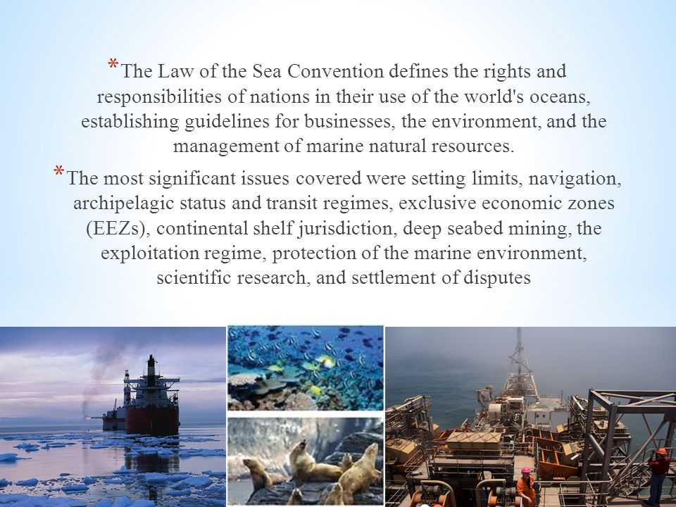 * The Law of the Sea Convention defines the rights and responsibilities of nations in their use of the world s oceans, establishing guidelines for businesses, the environment, and the management of marine natural resources.