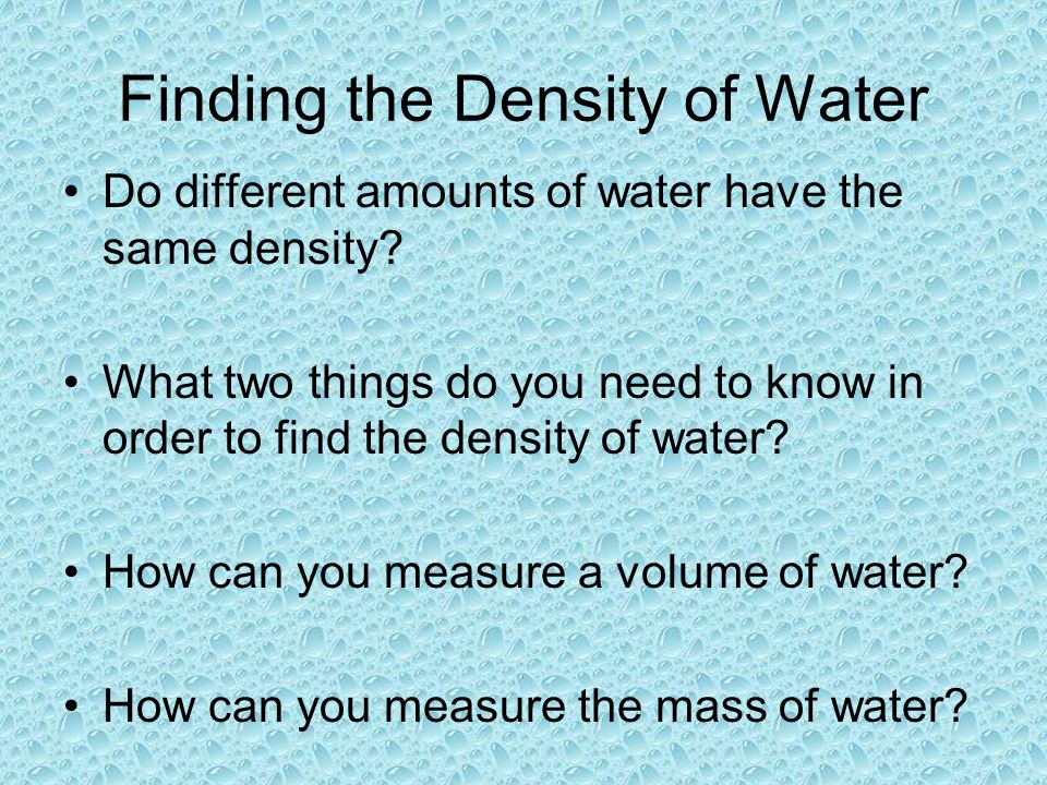 Finding the Density of Water Do different amounts of water have the same density.