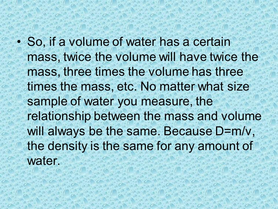 So, if a volume of water has a certain mass, twice the volume will have twice the mass, three times the volume has three times the mass, etc.