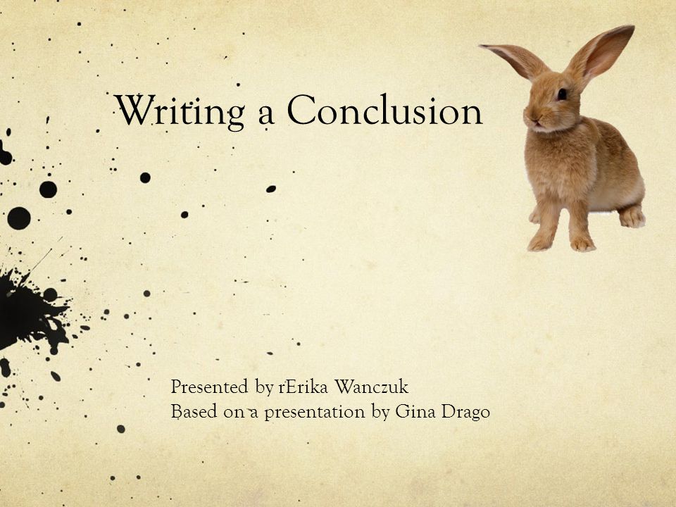 Writing a Conclusion Presented by rErika Wanczuk Based on a presentation by Gina Drago