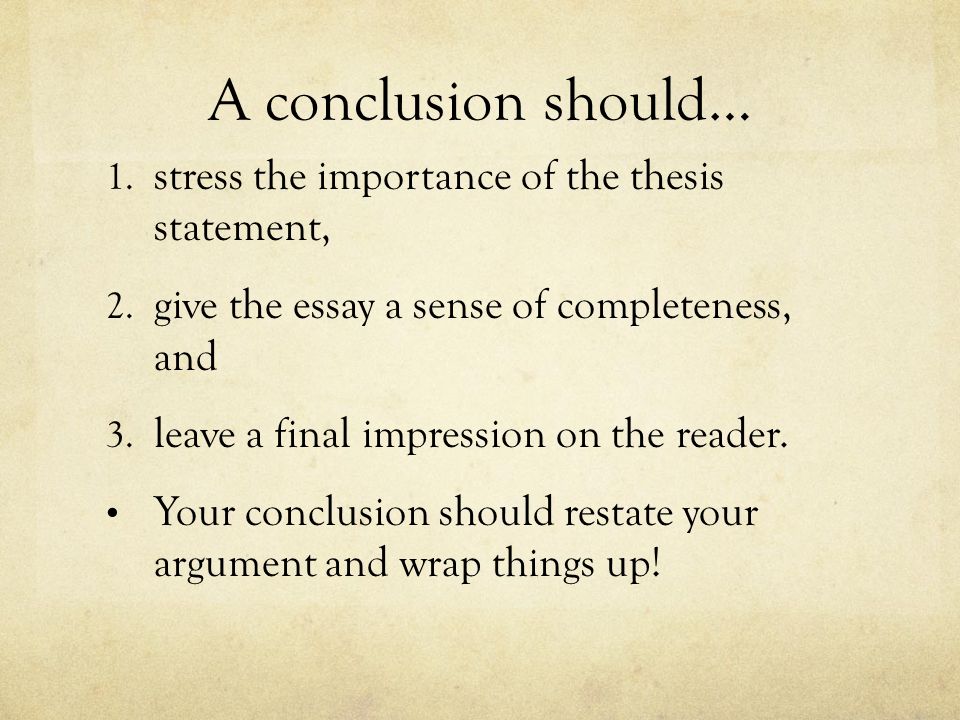A conclusion should… 1. stress the importance of the thesis statement, 2.