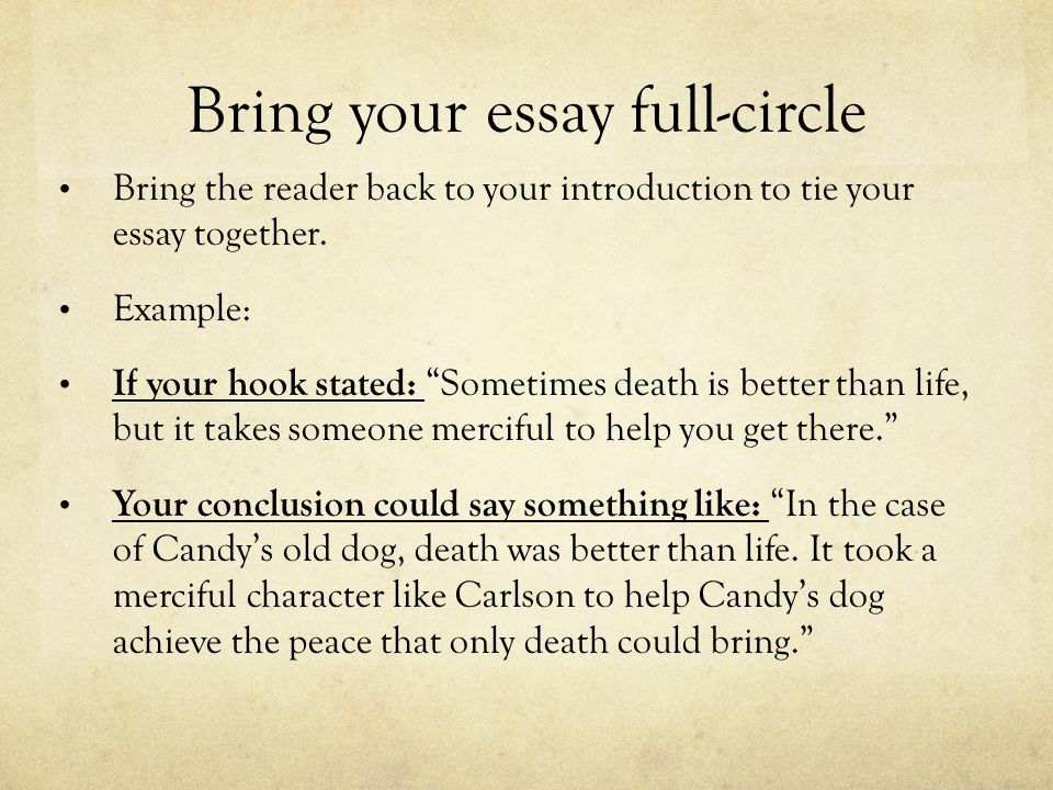 Bring your essay full-circle Bring the reader back to your introduction to tie your essay together.