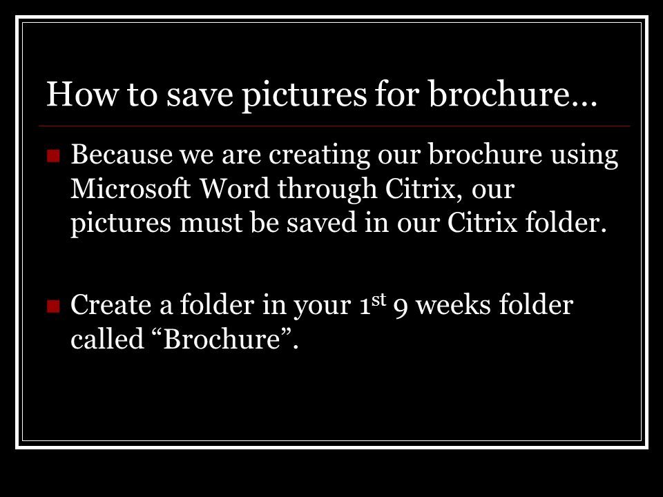 How to save pictures for brochure… Because we are creating our brochure using Microsoft Word through Citrix, our pictures must be saved in our Citrix folder.