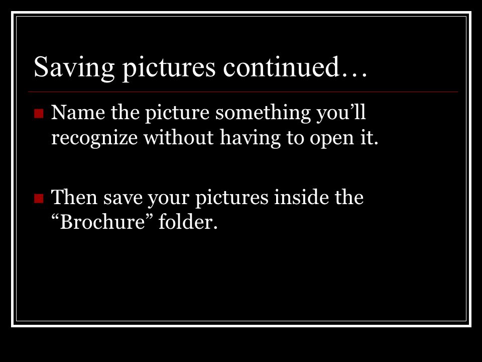 Saving pictures continued… Name the picture something youll recognize without having to open it.