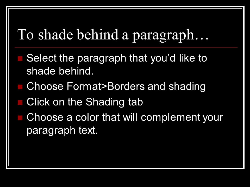 To shade behind a paragraph… Select the paragraph that youd like to shade behind.
