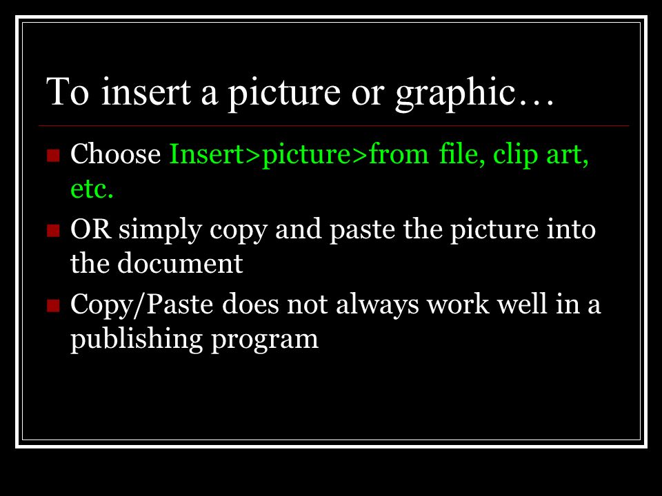 To insert a picture or graphic… Choose Insert>picture>from file, clip art, etc.