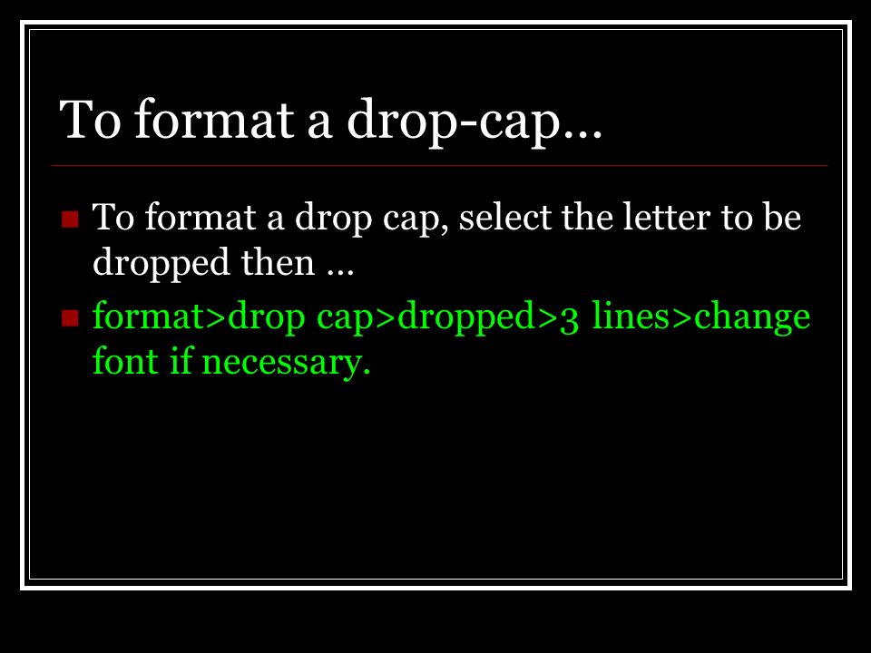 To format a drop-cap… To format a drop cap, select the letter to be dropped then … format>drop cap>dropped>3 lines>change font if necessary.