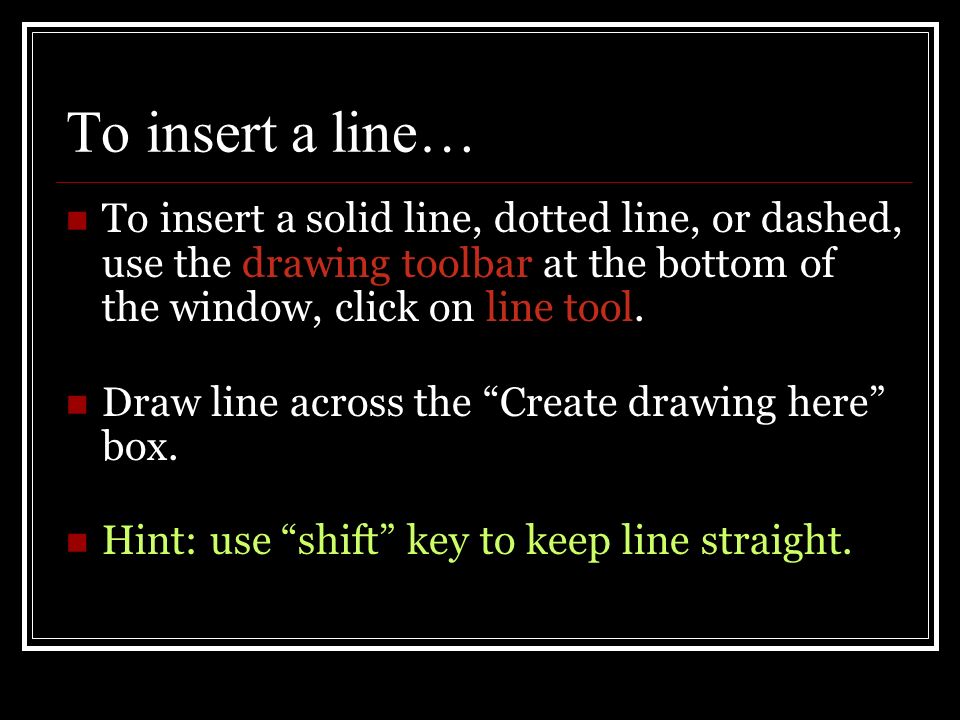 To insert a line… To insert a solid line, dotted line, or dashed, use the drawing toolbar at the bottom of the window, click on line tool.