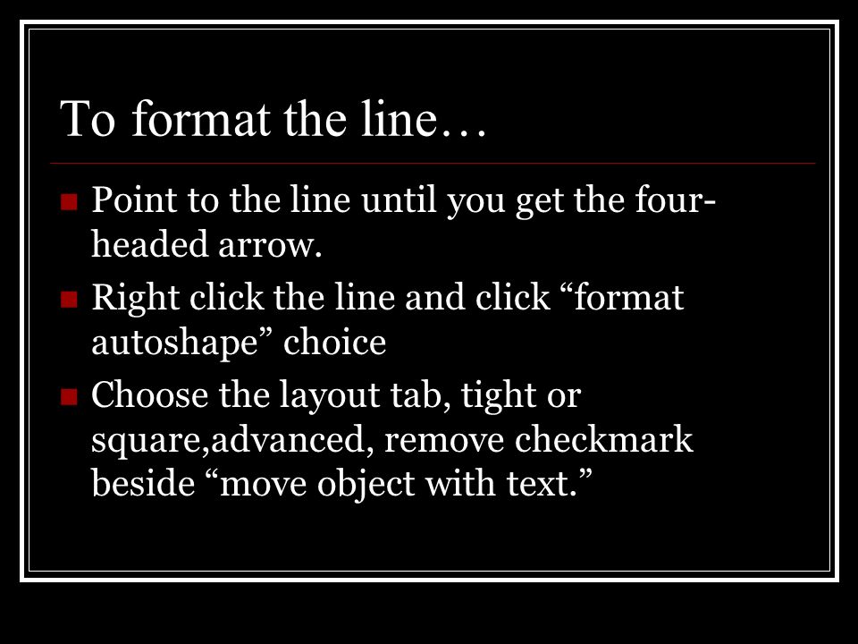 To format the line… Point to the line until you get the four- headed arrow.