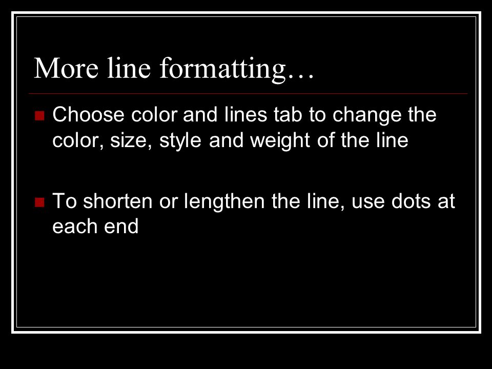 More line formatting… Choose color and lines tab to change the color, size, style and weight of the line To shorten or lengthen the line, use dots at each end